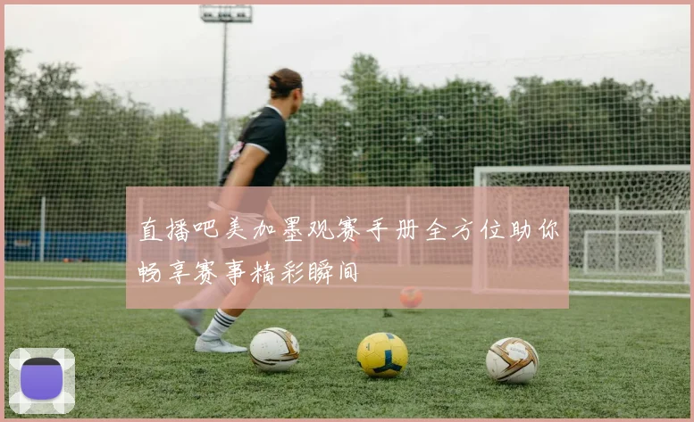 直播吧美加墨观赛手册全方位助你畅享赛事精彩瞬间