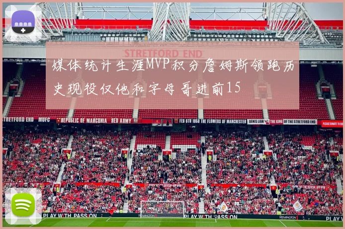 媒体统计生涯MVP积分詹姆斯领跑历史现役仅他和字母哥进前15