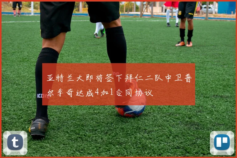 亚特兰大即将签下拜仁二队中卫普尔季奇达成4加1合同协议
