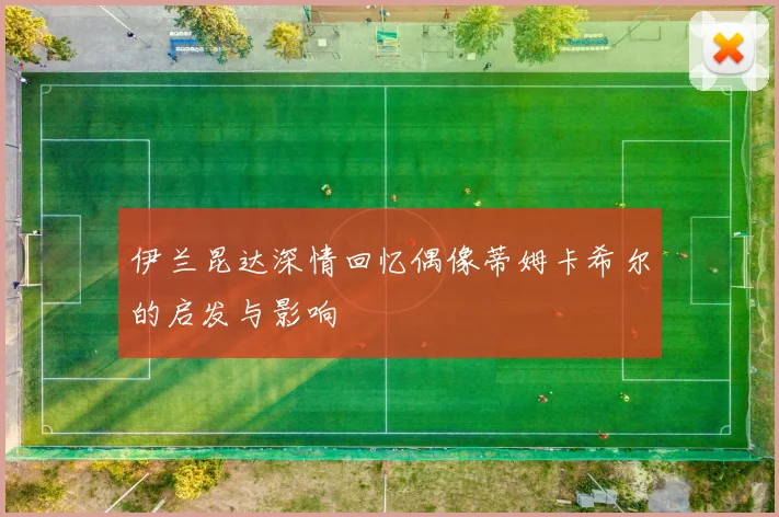 伊兰昆达深情回忆偶像蒂姆卡希尔的启发与影响