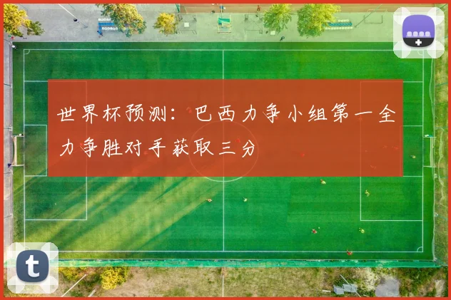 世界杯预测：巴西力争小组第一全力争胜对手获取三分