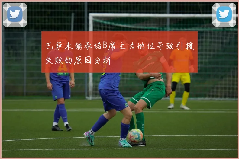 巴萨未能承诺B席主力地位导致引援失败的原因分析