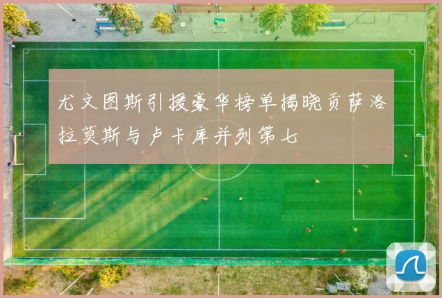 尤文图斯引援豪华榜单揭晓贡萨洛拉莫斯与卢卡库并列第七