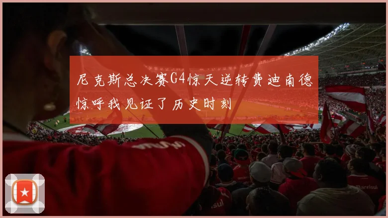 尼克斯总决赛G4惊天逆转费迪南德惊呼我见证了历史时刻