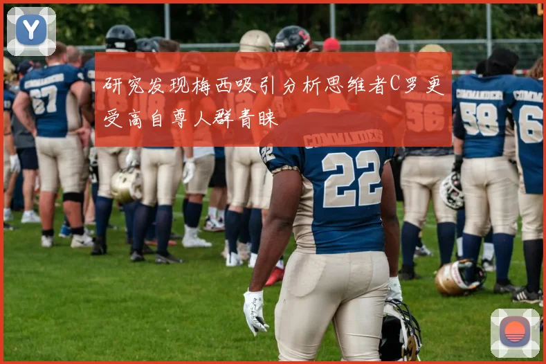 研究发现梅西吸引分析思维者C罗更受高自尊人群青睐