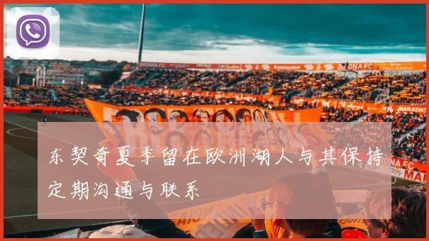 东契奇夏季留在欧洲湖人与其保持定期沟通与联系