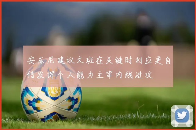 安东尼建议文班在关键时刻应更自信发挥个人能力主宰内线进攻